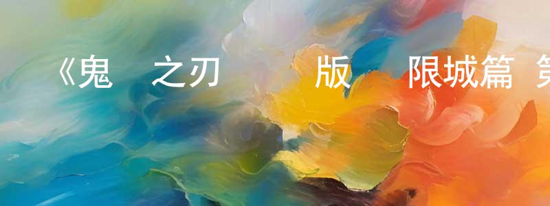 《鬼滅之刃 劇場版 無限城篇 第一部》詳情介紹_鬼滅之刃 劇場版 無限城篇 第一部搶先版在線觀看_鬼滅之刃 劇場版 無限城篇 第一部迅雷下載_動漫劇場 陳冰冰的blog